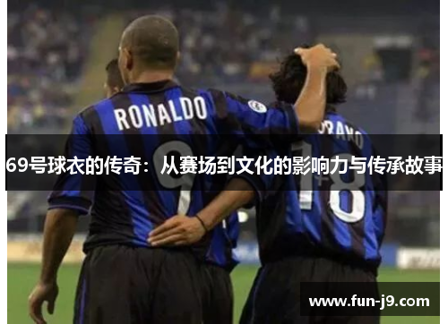 69号球衣的传奇：从赛场到文化的影响力与传承故事