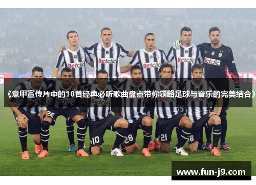 《意甲宣传片中的10首经典必听歌曲盘点带你领略足球与音乐的完美结合》 《意甲宣传片中的10首经典必听歌曲盘点带你领略足球与音乐的完美结合》