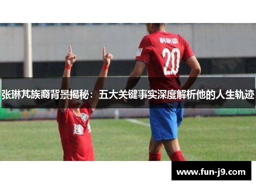 张琳芃族裔背景揭秘：五大关键事实深度解析他的人生轨迹