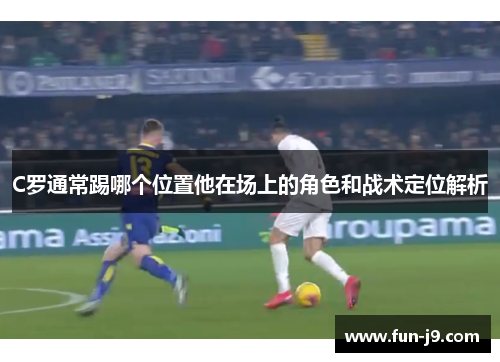 C罗通常踢哪个位置他在场上的角色和战术定位解析
