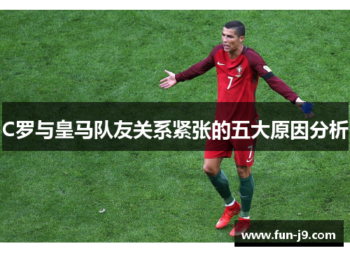 C罗与皇马队友关系紧张的五大原因分析