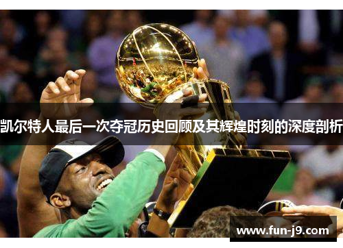 凯尔特人最后一次夺冠历史回顾及其辉煌时刻的深度剖析