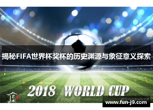 揭秘FIFA世界杯奖杯的历史渊源与象征意义探索