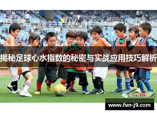 揭秘足球心水指数的秘密与实战应用技巧解析