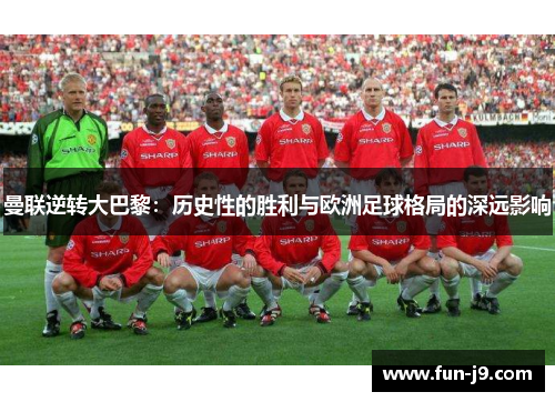 曼联逆转大巴黎：历史性的胜利与欧洲足球格局的深远影响
