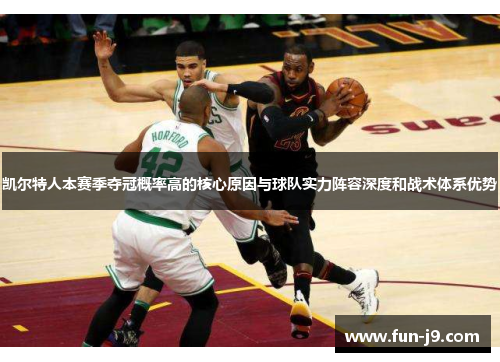 凯尔特人本赛季夺冠概率高的核心原因与球队实力阵容深度和战术体系优势