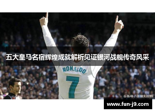五大皇马名宿辉煌成就解析见证银河战舰传奇风采