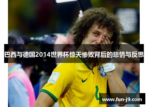 巴西与德国2014世界杯惊天惨败背后的悲情与反思