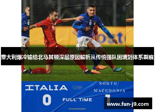 意大利爆冷输给北马其顿深层原因解析从传统强队困境到体系裂痕