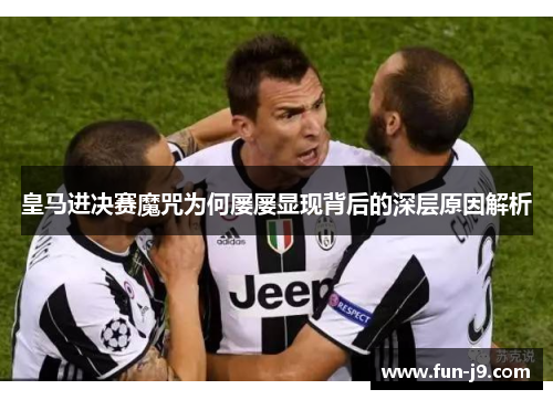 皇马进决赛魔咒为何屡屡显现背后的深层原因解析