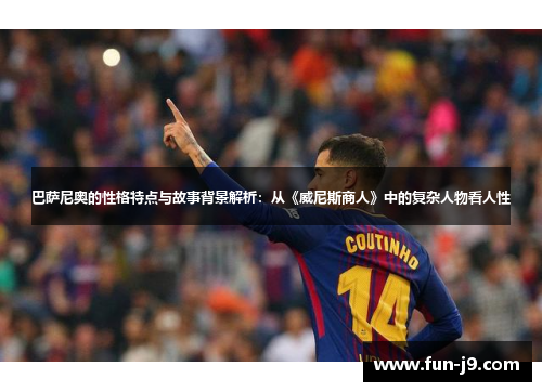 巴萨尼奥的性格特点与故事背景解析：从《威尼斯商人》中的复杂人物看人性