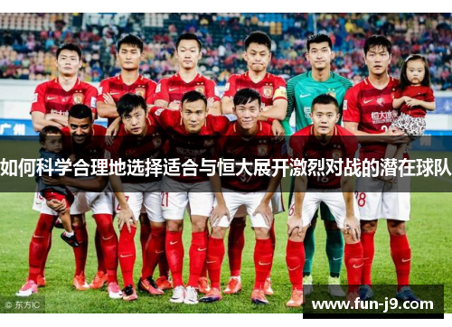 如何科学合理地选择适合与恒大展开激烈对战的潜在球队 如何科学合理地选择适合与恒大展开激烈对战的潜在球队