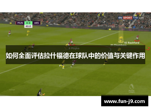 如何全面评估拉什福德在球队中的价值与关键作用