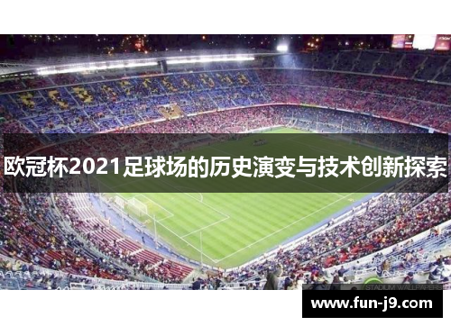 欧冠杯2021足球场的历史演变与技术创新探索 欧冠杯2021足球场的历史演变与技术创新探索