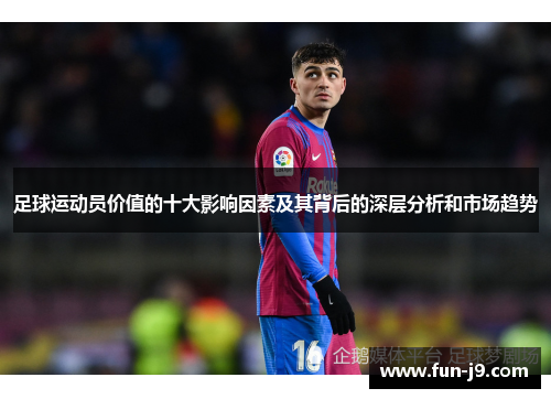 足球运动员价值的十大影响因素及其背后的深层分析和市场趋势