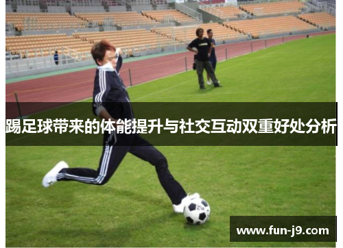 踢足球带来的体能提升与社交互动双重好处分析