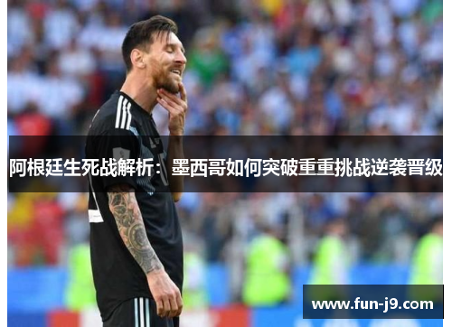 阿根廷生死战解析：墨西哥如何突破重重挑战逆袭晋级