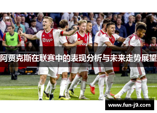阿贾克斯在联赛中的表现分析与未来走势展望 阿贾克斯在联赛中的表现分析与未来走势展望