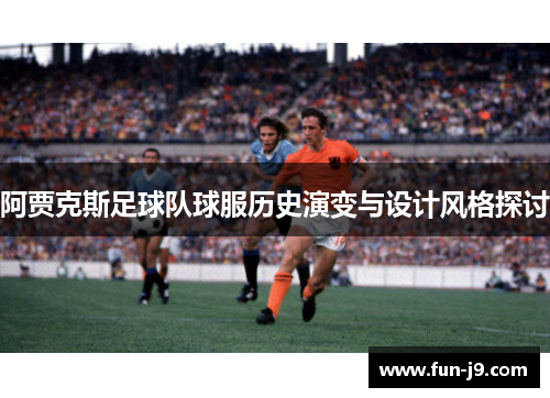 阿贾克斯足球队球服历史演变与设计风格探讨