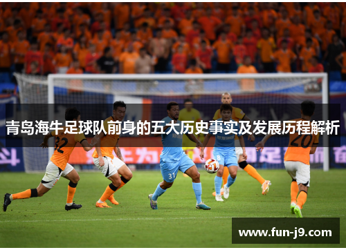 青岛海牛足球队前身的五大历史事实及发展历程解析 青岛海牛足球队前身的五大历史事实及发展历程解析