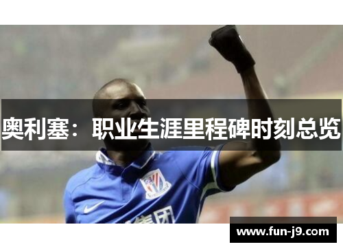 奥利塞：职业生涯里程碑时刻总览