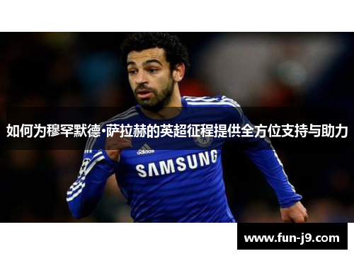 如何为穆罕默德·萨拉赫的英超征程提供全方位支持与助力