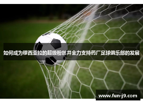 如何成为穆西亚拉的超级粉丝并全力支持药厂足球俱乐部的发展