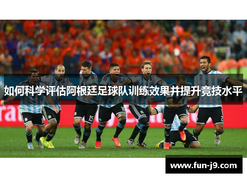 如何科学评估阿根廷足球队训练效果并提升竞技水平