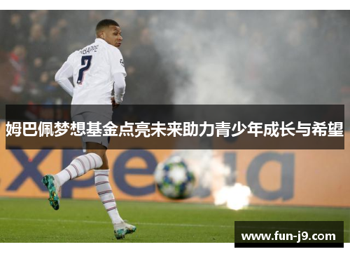 姆巴佩梦想基金点亮未来助力青少年成长与希望