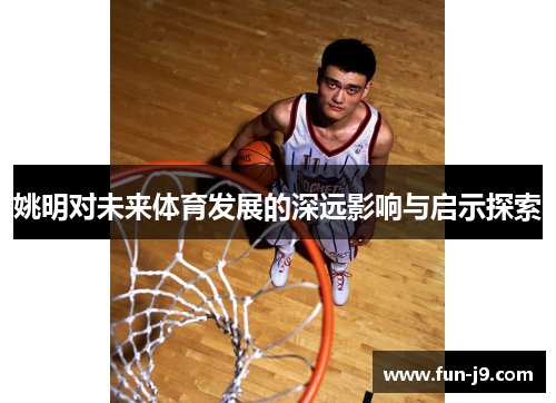 姚明对未来体育发展的深远影响与启示探索
