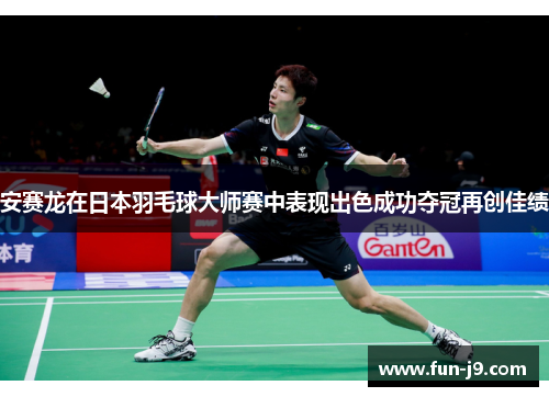 安赛龙在日本羽毛球大师赛中表现出色成功夺冠再创佳绩