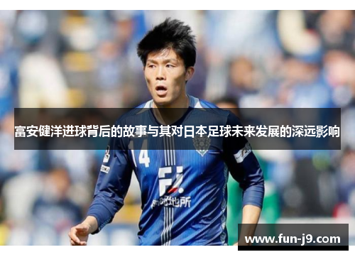 富安健洋进球背后的故事与其对日本足球未来发展的深远影响