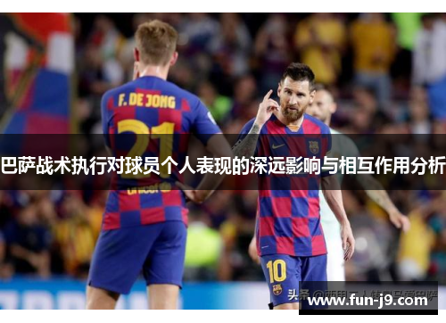 巴萨战术执行对球员个人表现的深远影响与相互作用分析 巴萨战术执行对球员个人表现的深远影响与相互作用分析