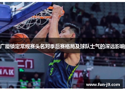 广厦锁定常规赛头名对季后赛格局及球队士气的深远影响 广厦锁定常规赛头名对季后赛格局及球队士气的深远影响