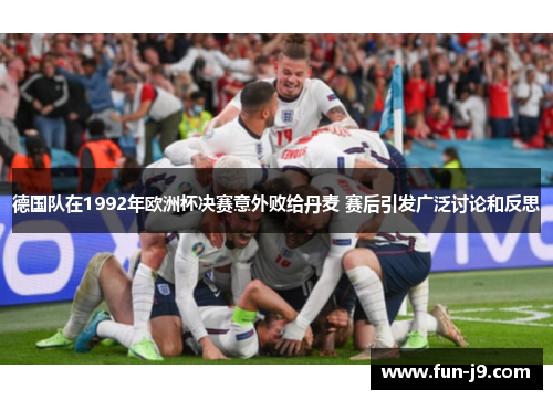 德国队在1992年欧洲杯决赛意外败给丹麦 赛后引发广泛讨论和反思 德国队在1992年欧洲杯决赛意外败给丹麦 赛后引发广泛讨论和反思
