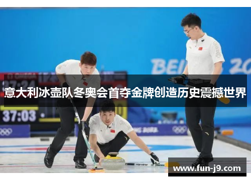 意大利冰壶队冬奥会首夺金牌创造历史震撼世界 意大利冰壶队冬奥会首夺金牌创造历史震撼世界