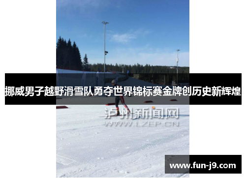 挪威男子越野滑雪队勇夺世界锦标赛金牌创历史新辉煌 挪威男子越野滑雪队勇夺世界锦标赛金牌创历史新辉煌