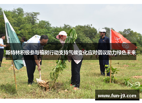 斯特林积极参与植树行动支持气候变化应对倡议助力绿色未来 斯特林积极参与植树行动支持气候变化应对倡议助力绿色未来