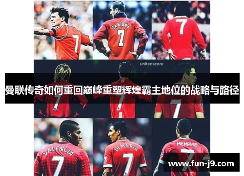 曼联传奇如何重回巅峰重塑辉煌霸主地位的战略与路径