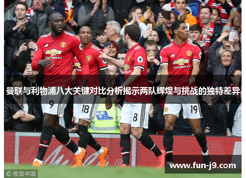 曼联与利物浦八大关键对比分析揭示两队辉煌与挑战的独特差异