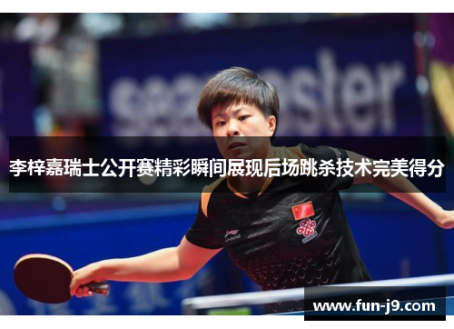 李梓嘉瑞士公开赛精彩瞬间展现后场跳杀技术完美得分