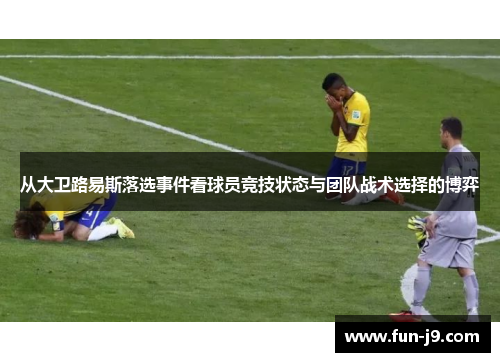 从大卫路易斯落选事件看球员竞技状态与团队战术选择的博弈