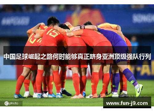中国足球崛起之路何时能够真正跻身亚洲顶级强队行列