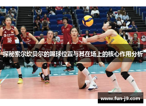 探秘索尔坎贝尔的踢球位置与其在场上的核心作用分析 探秘索尔坎贝尔的踢球位置与其在场上的核心作用分析