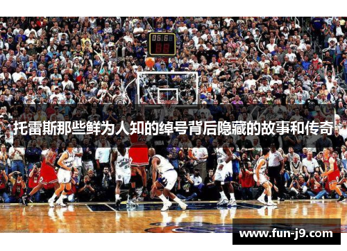 托雷斯那些鲜为人知的绰号背后隐藏的故事和传奇