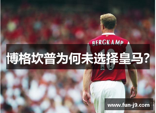 博格坎普为何未选择皇马? 博格坎普为何未选择皇马?