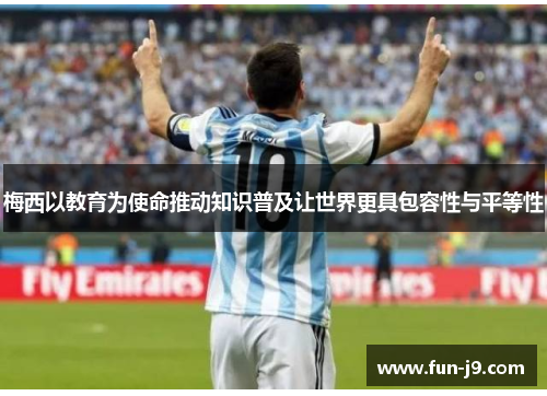 梅西以教育为使命推动知识普及让世界更具包容性与平等性