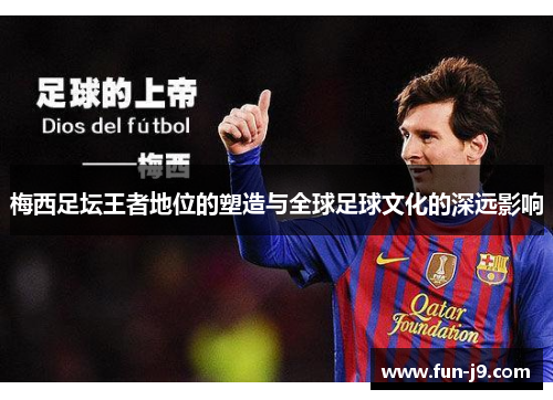 梅西足坛王者地位的塑造与全球足球文化的深远影响