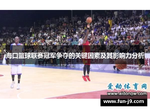 海口篮球联赛冠军争夺的关键因素及其影响力分析 海口篮球联赛冠军争夺的关键因素及其影响力分析