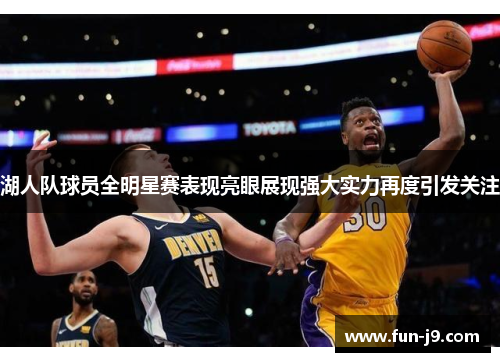 湖人队球员全明星赛表现亮眼展现强大实力再度引发关注